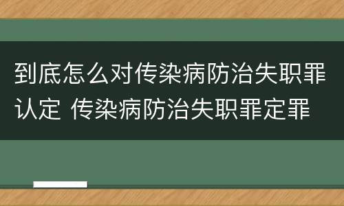 到底怎么对传染病防治失职罪认定 传染病防治失职罪定罪
