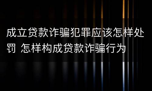 成立贷款诈骗犯罪应该怎样处罚 怎样构成贷款诈骗行为