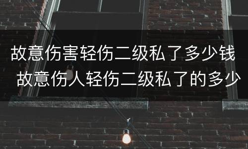 故意伤害轻伤二级私了多少钱 故意伤人轻伤二级私了的多少钱