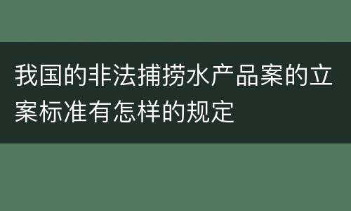 我国的非法捕捞水产品案的立案标准有怎样的规定