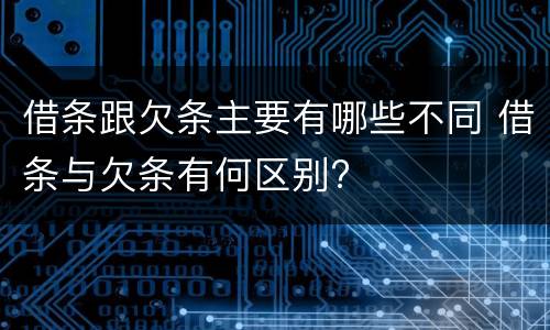 借条跟欠条主要有哪些不同 借条与欠条有何区别?