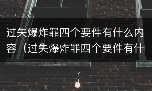 过失爆炸罪四个要件有什么内容（过失爆炸罪四个要件有什么内容）