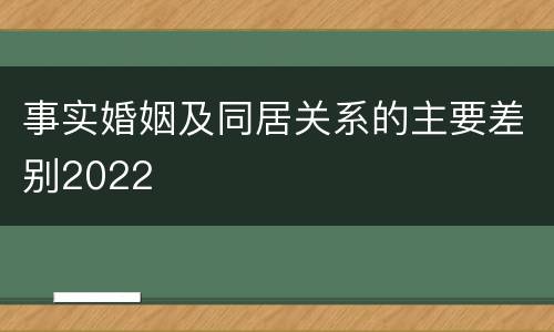 事实婚姻及同居关系的主要差别2022