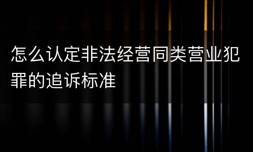 怎么认定非法经营同类营业犯罪的追诉标准