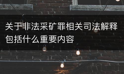 关于非法采矿罪相关司法解释包括什么重要内容
