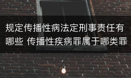 规定传播性病法定刑事责任有哪些 传播性疾病罪属于哪类罪
