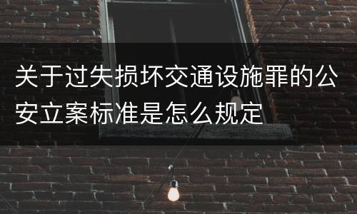关于过失损坏交通设施罪的公安立案标准是怎么规定