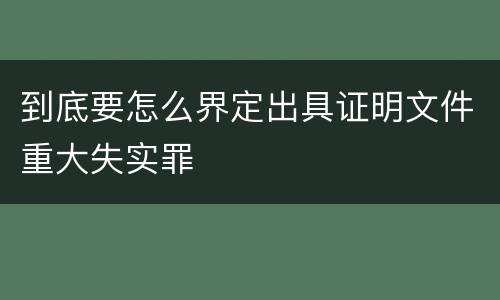 到底要怎么界定出具证明文件重大失实罪