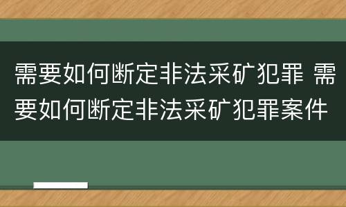需要如何断定非法采矿犯罪 需要如何断定非法采矿犯罪案件