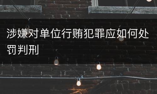 涉嫌对单位行贿犯罪应如何处罚判刑