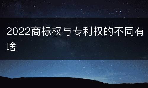 2022商标权与专利权的不同有啥