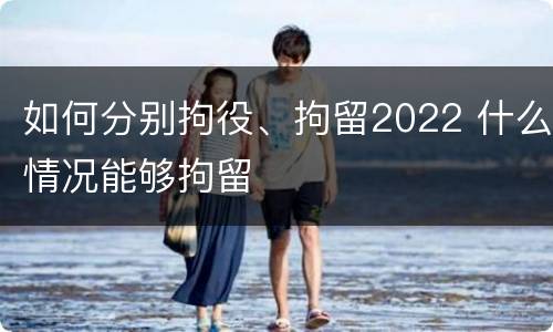 如何分别拘役、拘留2022 什么情况能够拘留