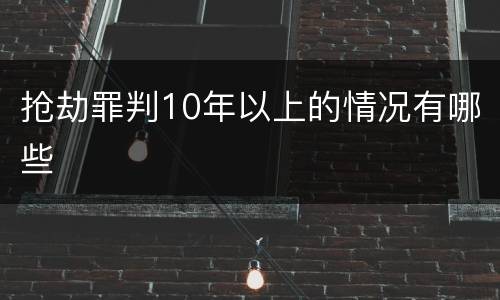 抢劫罪判10年以上的情况有哪些