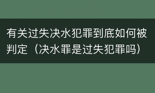 有关过失决水犯罪到底如何被判定（决水罪是过失犯罪吗）