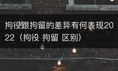 拘役跟拘留的差异有何表现2022（拘役 拘留 区别）