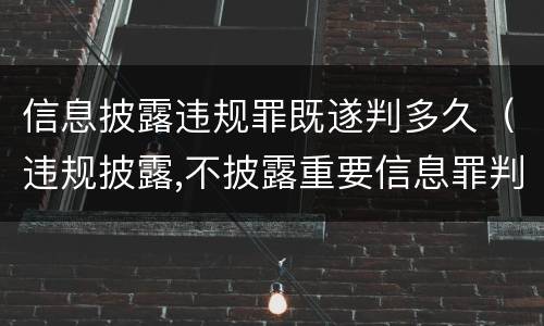 信息披露违规罪既遂判多久（违规披露,不披露重要信息罪判例）