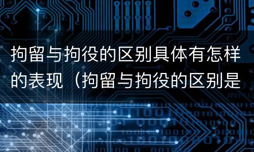 拘留与拘役的区别具体有怎样的表现（拘留与拘役的区别是什么）