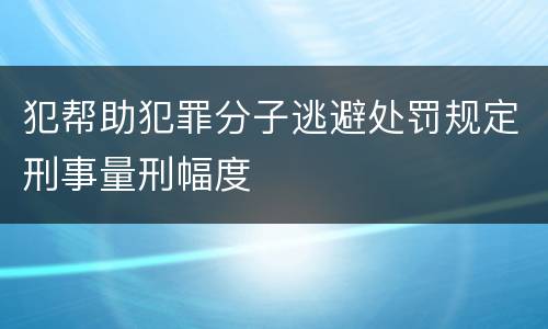 犯帮助犯罪分子逃避处罚规定刑事量刑幅度