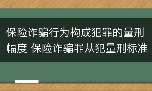 保险诈骗行为构成犯罪的量刑幅度 保险诈骗罪从犯量刑标准