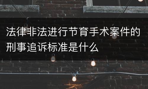 法律非法进行节育手术案件的刑事追诉标准是什么
