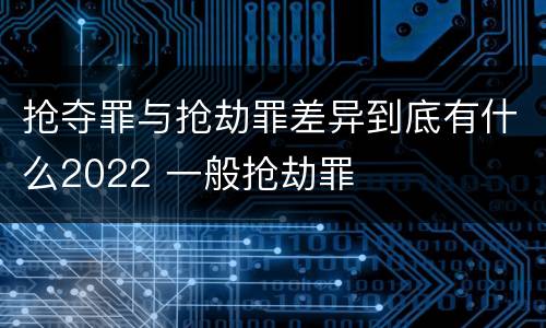 抢夺罪与抢劫罪差异到底有什么2022 一般抢劫罪