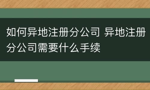 如何异地注册分公司 异地注册分公司需要什么手续
