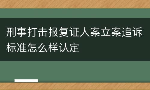 刑事打击报复证人案立案追诉标准怎么样认定