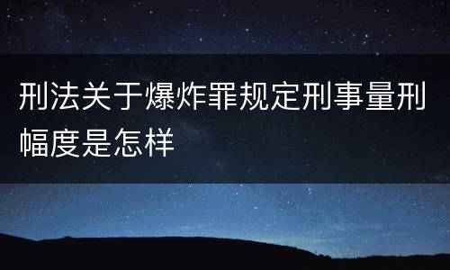刑法关于爆炸罪规定刑事量刑幅度是怎样