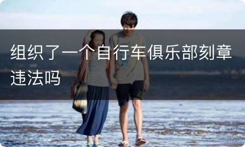 组织了一个自行车俱乐部刻章违法吗