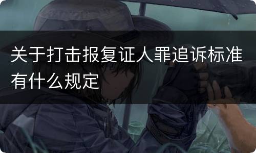 关于打击报复证人罪追诉标准有什么规定