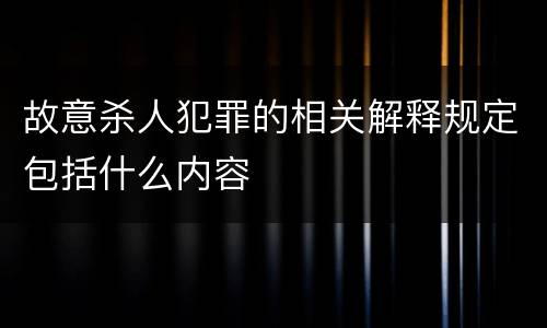 故意杀人犯罪的相关解释规定包括什么内容