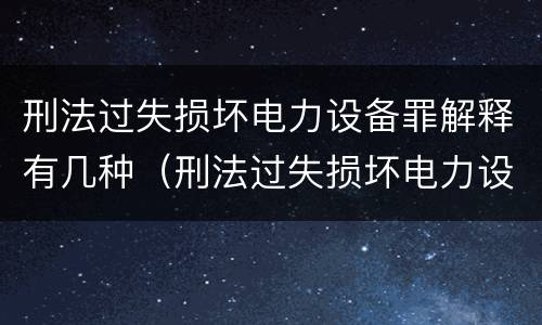 刑法过失损坏电力设备罪解释有几种（刑法过失损坏电力设备罪解释有几种形式）
