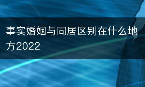 事实婚姻与同居区别在什么地方2022