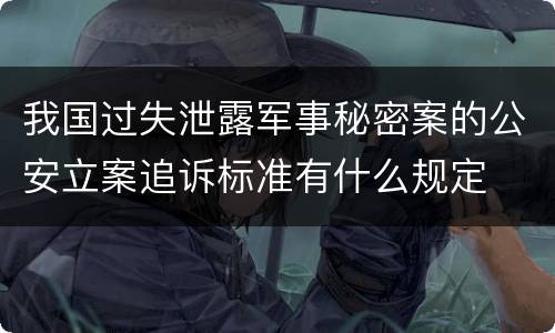 我国过失泄露军事秘密案的公安立案追诉标准有什么规定