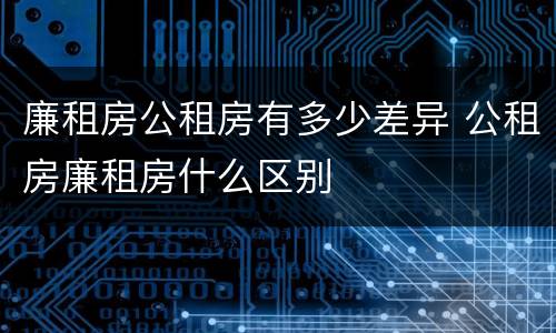 廉租房公租房有多少差异 公租房廉租房什么区别