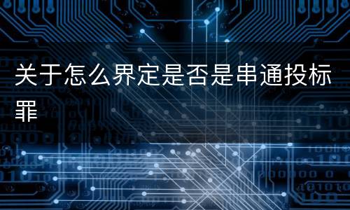 关于怎么界定是否是串通投标罪
