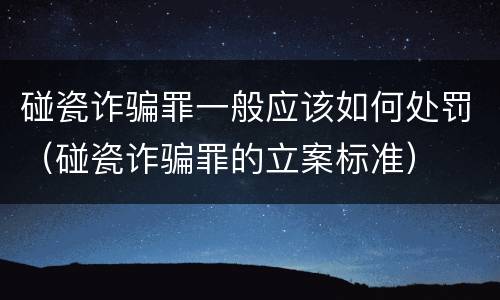 碰瓷诈骗罪一般应该如何处罚（碰瓷诈骗罪的立案标准）