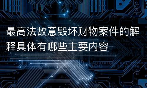 最高法故意毁坏财物案件的解释具体有哪些主要内容