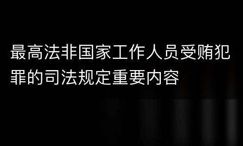 最高法非国家工作人员受贿犯罪的司法规定重要内容