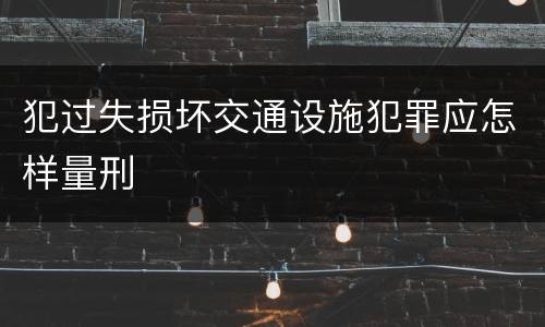 犯过失损坏交通设施犯罪应怎样量刑