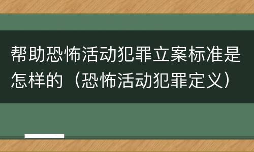帮助恐怖活动犯罪立案标准是怎样的（恐怖活动犯罪定义）