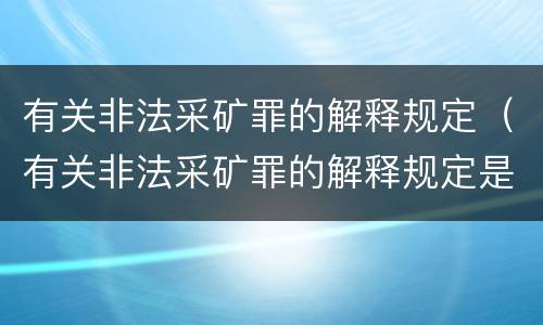 有关非法采矿罪的解释规定（有关非法采矿罪的解释规定是）