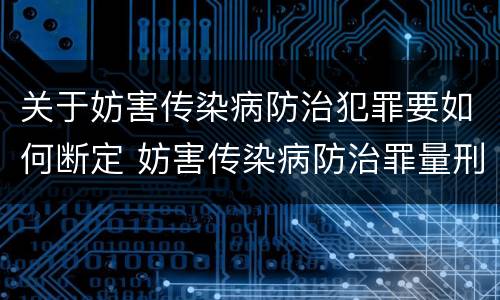 关于妨害传染病防治犯罪要如何断定 妨害传染病防治罪量刑中的后果特别严重怎么认定
