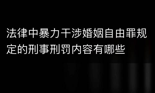 法律中暴力干涉婚姻自由罪规定的刑事刑罚内容有哪些