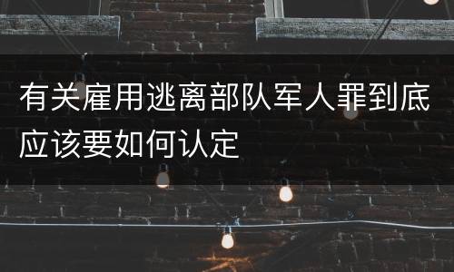 有关雇用逃离部队军人罪到底应该要如何认定