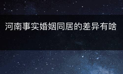 河南事实婚姻同居的差异有啥