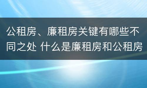 公租房、廉租房关键有哪些不同之处 什么是廉租房和公租房两个有什么特点