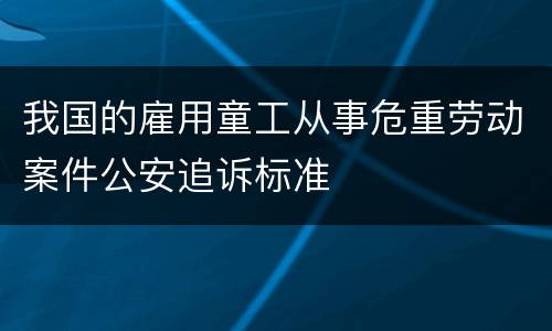 我国的雇用童工从事危重劳动案件公安追诉标准