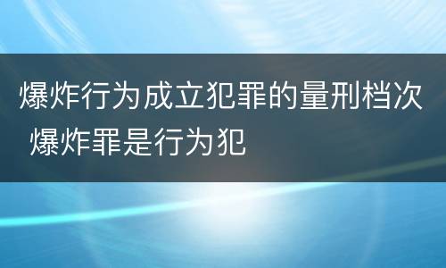 爆炸行为成立犯罪的量刑档次 爆炸罪是行为犯
