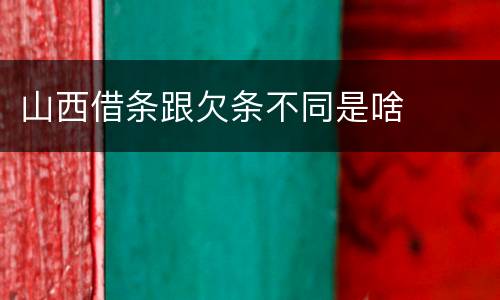 山西借条跟欠条不同是啥